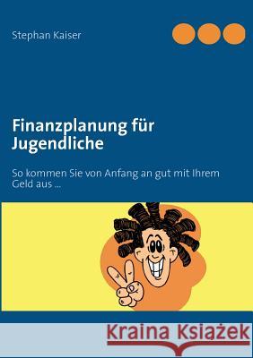 Finanzplanung für Jugendliche: So kommen Sie von Anfang an gut mit Ihrem Geld aus ... Kaiser, Stephan 9783848222438 Books on Demand