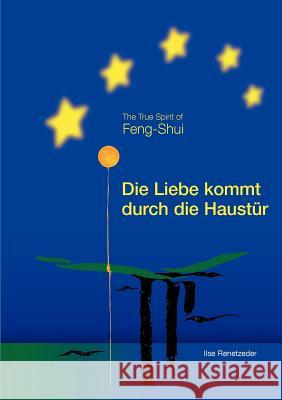 Die Liebe kommt durch die Haustür: The True Spirit of Feng-Shui Renetzeder, Ilse 9783848222544