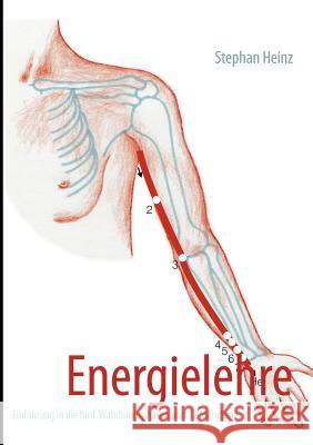 Energielehre: Einführung in die fünf Wandlungsphasen und 12 Meridiane Stephan Heinz 9783848222681