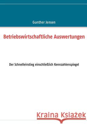 Betriebswirtschaftliche Auswertungen: Der Schnelleinstieg einschließlich Kennzahlenspiegel Jensen, Gunther 9783848222780