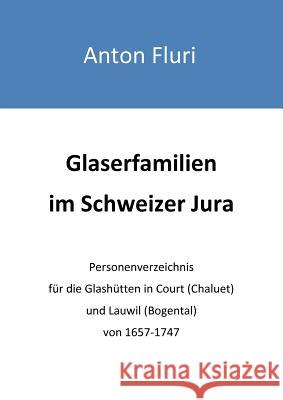Glaserfamilien im Schweizer Jura: Personenverzeichnis für die Glashütten in Court (Chaluet) und Lauwil (Bogental) von 1657-1747 Fluri, Anton 9783848223008