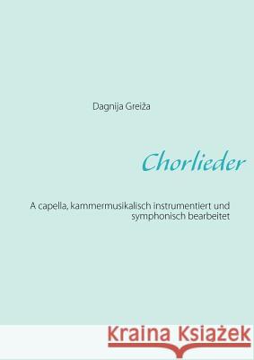 Chorlieder: A capella, kammermusikalisch instrumentiert und symphonisch bearbeitet Greiza, Dagnija 9783848223305 Books on Demand