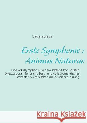 Erste Symphonie: Animus Naturae: Eine Vokalsymphonie für gemischten Chor, Solisten (Mezzosopran, Tenor und Bass) und volles romantische Greiza, Dagnija 9783848223657 Books on Demand