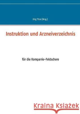 Instruktion und Arzneiverzeichnis: für die Kompanie-Feldschere Titze, Jörg 9783848223831