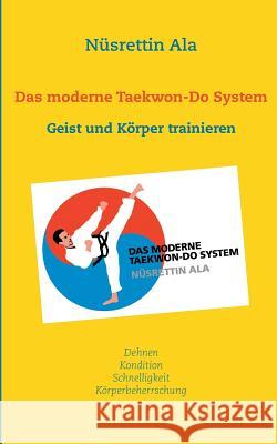 Das moderne Taekwon-Do System: Den Geist und den Körper trainieren Ala, Nüsrettin 9783848224111 Books on Demand