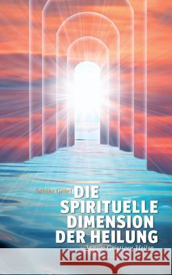 Die spirituelle Dimension der Heilung: ...ja zum Geistigen Heilen Göbel, Sabine 9783848224241 Books on Demand