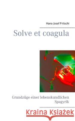 Solve et coagula: Grundzüge einer lebenskundlichen Spagyrik Fritschi, Hans-Josef 9783848224395