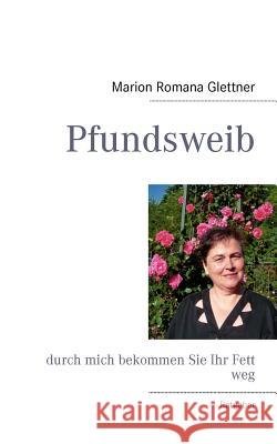 Pfundsweib: durch mich bekommen Sie Ihr Fett weg Glettner, Marion Romana 9783848224463 Books on Demand