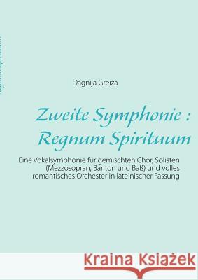 Zweite Symphonie: Regnum Spirituum: Eine Vokalsymphonie für gemischten Chor, Solisten (Mezzosopran, Bariton und Baß) und volles romantis Greiza, Dagnija 9783848224630 Books on Demand
