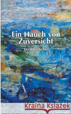 Ein Hauch von Zuversicht: Erzählgedichte Hartwig, Mariannne 9783848225712