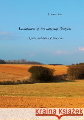 Landscapes of my querying thoughts: A poetic compilation of four years Filius, Lorenz 9783848225736 Books on Demand