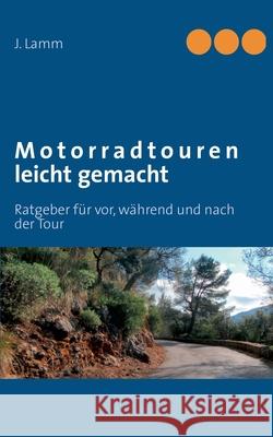 Motorradtouren leicht gemacht : Ratgeber für vor, während und nach der Tour J. Lamm 9783848225866