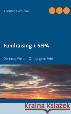 Fundraising + SEPA: Die neue Welt im Zahlungsverkehr Thomas Grosjean 9783848225903 Books on Demand