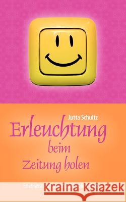 Erleuchtung beim Zeitung holen: Erlebnisse auf einem spirituellen Weg Schultz, Jutta 9783848226665