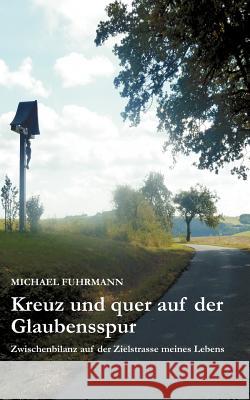 Kreuz und quer auf der Glaubensspur: Zwischenbilanz auf der Zielstraße meines Lebens Fuhrmann, Michael 9783848226979 Books on Demand