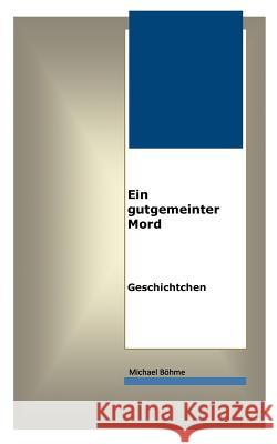 Ein gutgemeinter Mord: Geschichtchen Böhme, Michael 9783848227600 Books on Demand
