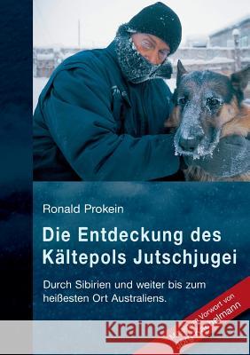 Die Entdeckung des Kältepols Jutschjugei: Durch Sibirien und weiter bis zum heißesten Ort Australiens Ronald Prokein 9783848227617