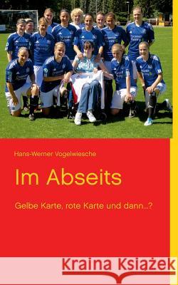 Im Abseits: Gelbe Karte, rote Karte und dann...? Vogelwiesche, Hans-Werner 9783848228102