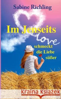 Im Jenseits schmeckt die Liebe süßer: Liebesroman: witzig, romantisch und übersinnlich Richling, Sabine 9783848228898 Books on Demand