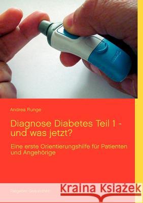 Diagnose Diabetes - Teil 1 - und was jetzt?: eine erste Orientierungshilfe für Patienten und Angehörige Runge, Andrea 9783848229970