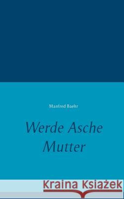 Werde Asche Mutter Manfred Baehr 9783848230150 Books on Demand