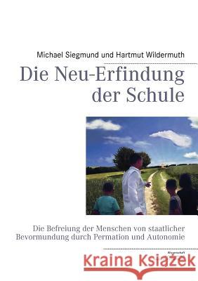 Die Neu-Erfindung der Schule: Die Befreiung der Menschen von staatlicher Bevormundung durch Permation und Autonomie Siegmund, Michael 9783848230259 Books on Demand