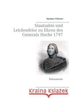 Staatsakte und Leichenfeier zu Ehren des Generals Hoche 1797: Dokumente Flörken, Norbert 9783848230358 Books on Demand