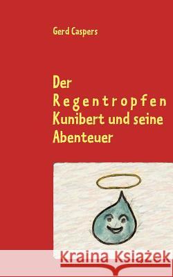 Der Regentropfen Kunibert und seine Abenteuer Gerd Caspers 9783848230884