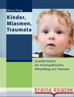 Kinder, Miasmen, Traumata: Grundprinzipien der homöopathischen Behandlung von Traumata Ploog, Darius 9783848231133 Books on Demand