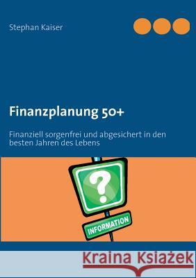 Finanzplanung 50+: Finanziell sorgenfrei und abgesichert in den besten Jahren des Lebens Stephan Kaiser 9783848231911 Books on Demand