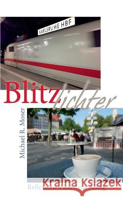 Blitzlichter: Beobachtungen und Reflexionen aus dem Alltag Michael R Moser 9783848234493 Books on Demand