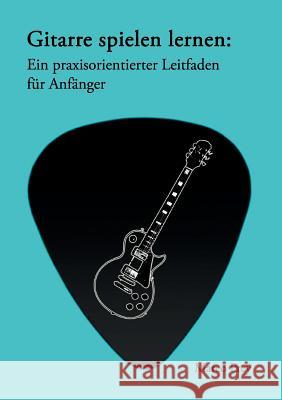 Gitarre spielen lernen: Ein praxisorientierter Leitfaden für Anfänger. Prey, Marco 9783848239214 Books on Demand