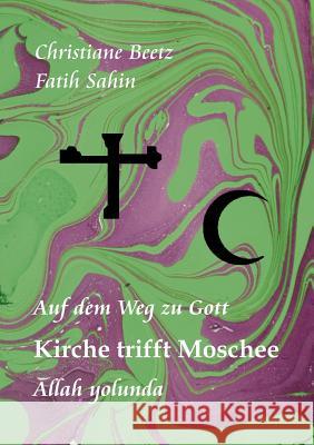 Kirche trifft Moschee: Auf dem Weg zu Gott - Allah yolunda Christiane Beetz, Fatih Sahin 9783848241620