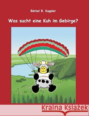 Was sucht eine Kuh im Gebirge? Barbel B. Kappler 9783848241811 Books on Demand