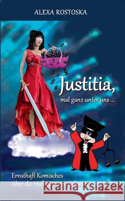 Justitia, mal ganz unter uns ...: Ernsthaft Komisches über die Halbgötter in Schwarz Rostoska, Alexa 9783848241842 Books on Demand