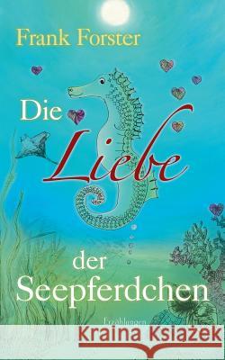 Die Liebe der Seepferdchen: Erzählungen Forster, Frank 9783848243839 Books on Demand