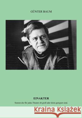 Einakter: Szenen die für jedes Theater ob groß oder klein geeignet sind. Günter Baum 9783848245390