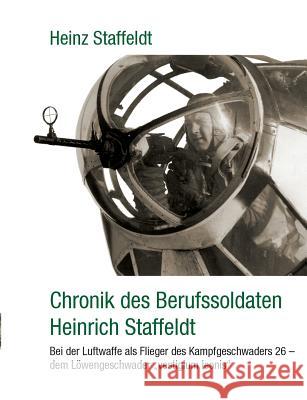 Chronik des Berufssoldaten Heinrich Staffeldt: Bei der Luftwaffe als Flieger des Kampfgeschwaders 26 - dem Löwengeschwader vestigium leonis Staffeldt, Heinz 9783848247561