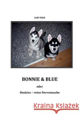 Bonnie & Blue: oder: Huskies - reine Nervensache Siddi, Judit 9783848252398 Books on Demand