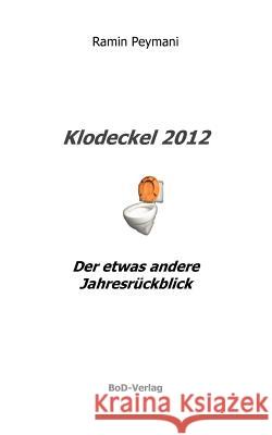 Klodeckel 2012: Der etwas andere Jahresrückblick Ramin Peymani 9783848253661 Books on Demand