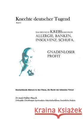 Knechte deutscher Tugend, Band II: Das Deutsche Krebsgeschwür: Allergie, Banken, Insolvenz, Schufa Walter Mauch 9783848255931 Books on Demand