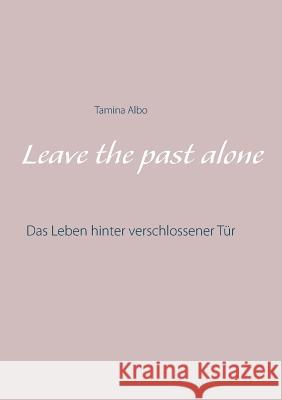 Leave the Past Alone: Das Leben hinter verschlossener Tür Tamina Albo 9783848256501 Books on Demand