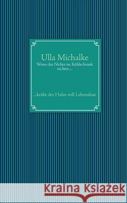 Wenn das Nichts im Kühlschrank nichtet....: ...kräht der Hahn voll Lebenslust Michalke, Ulla 9783848256877