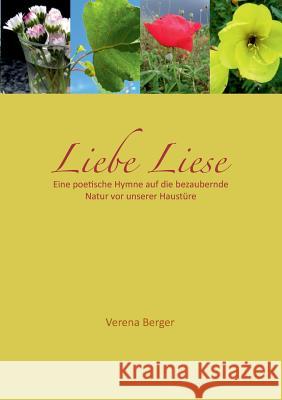 Liebe Liese: Eine poetische Hymne auf die bezaubernde Natur vor unserer Haustüre Berger, Verena 9783848257843 Books on Demand