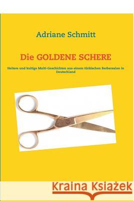 Die GOLDENE SCHERE: Heitere und kultige Geschichten über einen türkischen Berbersalon in Deutschland Schmitt, Adriane 9783848258642 Adriane Schmitt