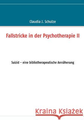 Fallstricke in der Psychotherapie II: Suizid - eine bibliotherapeutische Annäherung Schulze, Claudia J. 9783848258680 Books on Demand