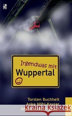 Irgendwas mit Wuppertal Torsten Buchheit Anke Hohl-Kayser Annette Hillringhaus 9783848259830