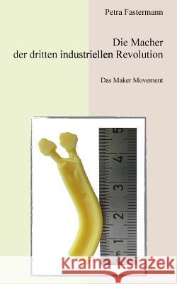 Die Macher der dritten industriellen Revolution: Das Maker Movement Fastermann, Petra 9783848260744 Books on Demand