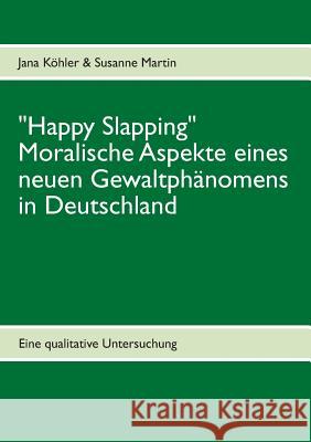 Happy Slapping: Moralische Aspekte eines neuen Gewaltphänomens in Deutschland Köhler, Jana 9783848263417 Books on Demand