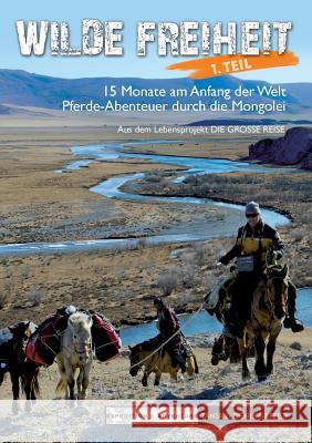 Wilde Freiheit 1. Teil: 15 Monate am Anfang der Welt. Pferde-Abenteuer durch die Mongolei Katzer, Denis 9783848269723 Books on Demand